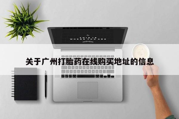 怀孕个月能不能用打胎药关于广州打胎药在线购买地址的信息