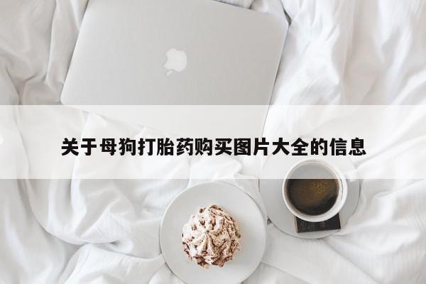 怀孕个月能不能用打胎药关于母狗打胎药购买图片大全的信息