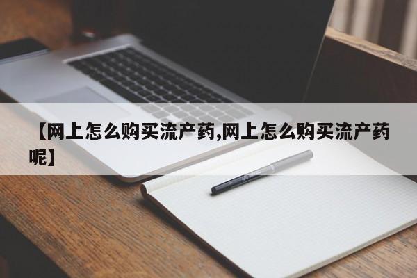 怀孕个月能不能用打胎药【网上怎么购买流产药,网上怎么购买流产药呢】