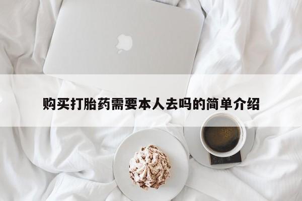 怀孕个月能不能用打胎药购买打胎药需要本人去吗的简单介绍