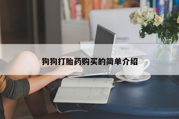 怀孕个月能不能用打胎药狗狗打胎药购买的简单介绍