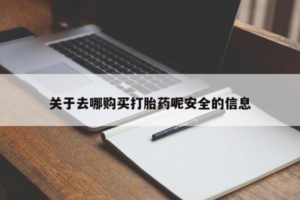 怀孕个月能不能用打胎药关于去哪购买打胎药呢安全的信息