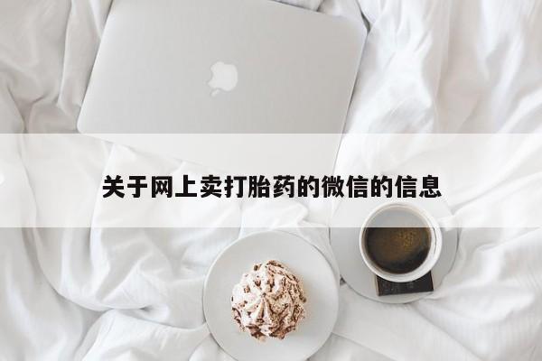 怀孕个月能不能用打胎药关于网上卖打胎药的微信的信息