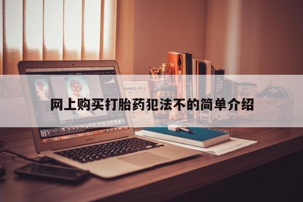 怀孕个月能不能用打胎药网上购买打胎药犯法不的简单介绍
