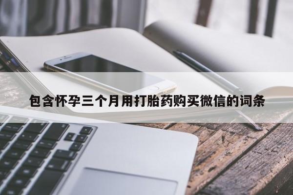 怀孕个月能不能用打胎药包含怀孕三个月用打胎药购买微信的词条