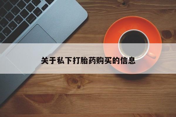 怀孕个月能不能用打胎药关于私下打胎药购买的信息