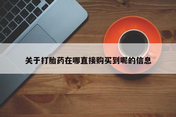 怀孕个月能不能用打胎药关于打胎药在哪直接购买到呢的信息