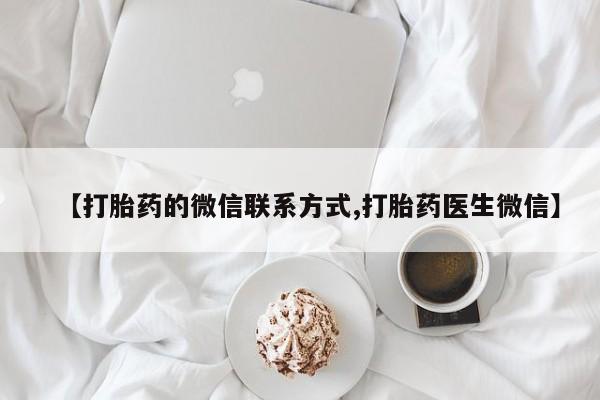 怀孕个月能不能用打胎药【打胎药的微信联系方式,打胎药医生微信】