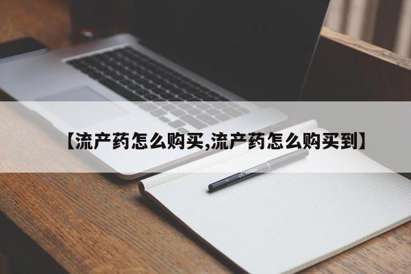怀孕个月能不能用打胎药【流产药怎么购买,流产药怎么购买到】