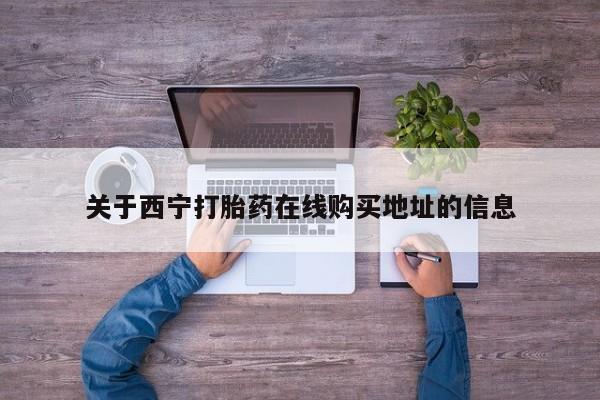 怀孕个月能不能用打胎药关于西宁打胎药在线购买地址的信息