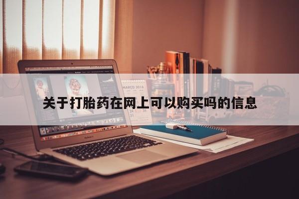 怀孕个月能不能用打胎药关于打胎药在网上可以购买吗的信息