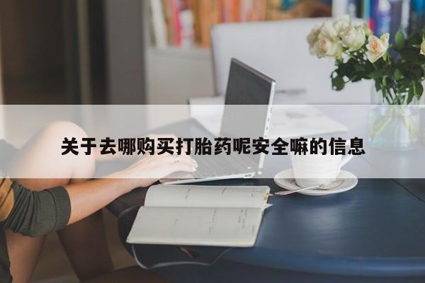 怀孕个月能不能用打胎药关于去哪购买打胎药呢安全嘛的信息