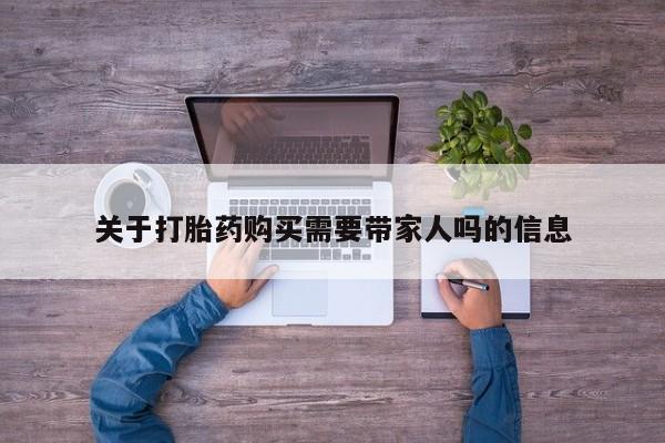 怀孕个月能不能用打胎药关于打胎药购买需要带家人吗的信息