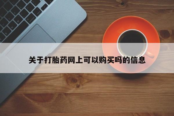 怀孕个月能不能用打胎药关于打胎药网上可以购买吗的信息