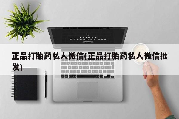 怀孕个月能不能用打胎药正品打胎药私人微信(正品打胎药私人微信批发)