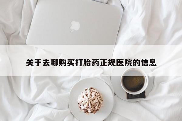 怀孕个月能不能用打胎药关于去哪购买打胎药正规医院的信息