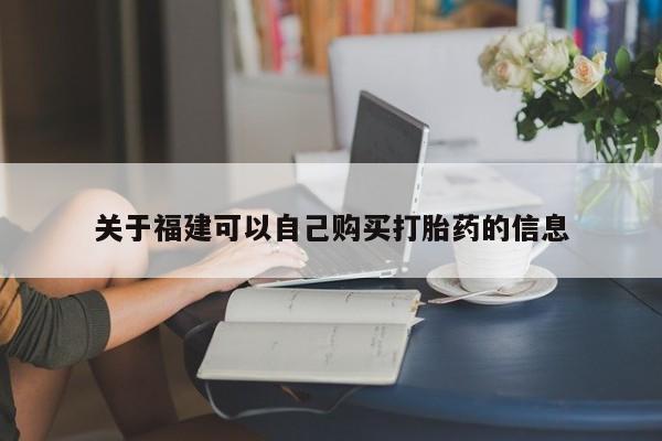 怀孕个月能不能用打胎药关于福建可以自己购买打胎药的信息