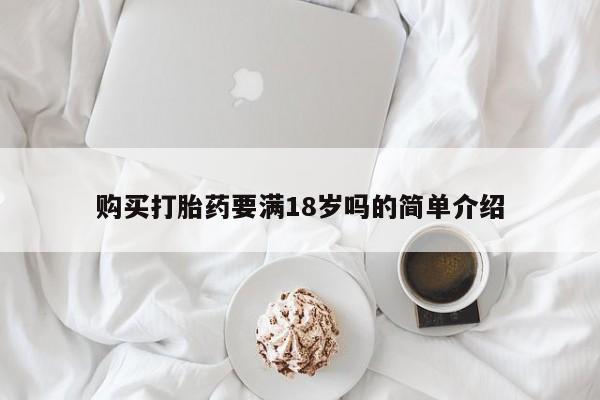 怀孕个月能不能用打胎药购买打胎药要满18岁吗的简单介绍