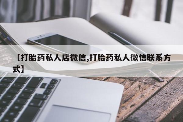 怀孕个月能不能用打胎药【打胎药私人店微信,打胎药私人微信联系方式】
