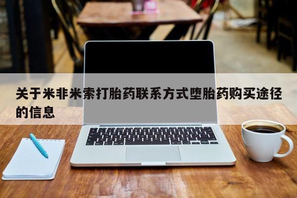 怀孕个月能不能用打胎药关于米非米索打胎药联系方式堕胎药购买途径的信息